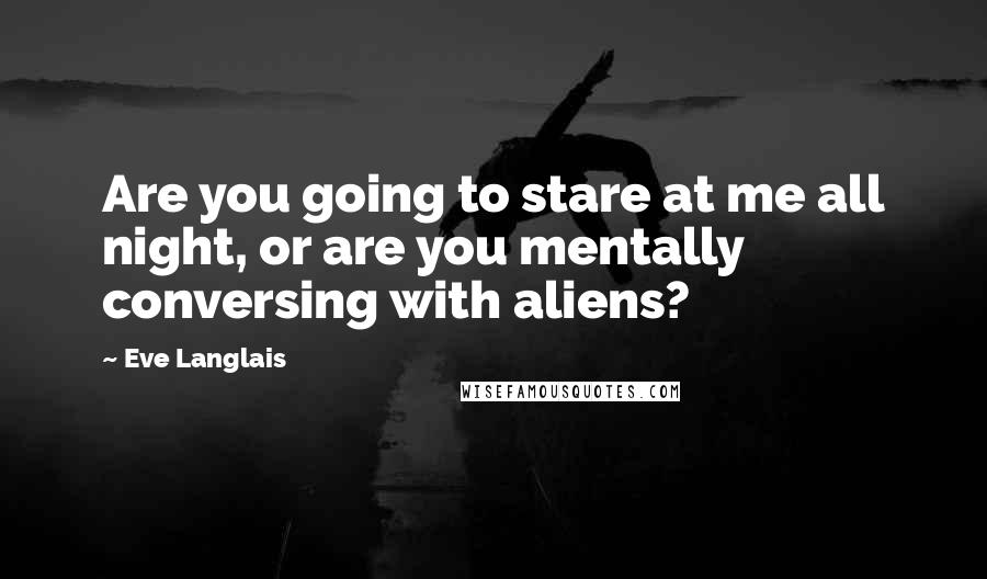 Eve Langlais quotes: Are you going to stare at me all night, or are you mentally conversing with aliens?