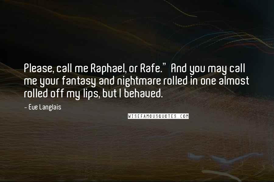 Eve Langlais quotes: Please, call me Raphael, or Rafe." And you may call me your fantasy and nightmare rolled in one almost rolled off my lips, but I behaved.