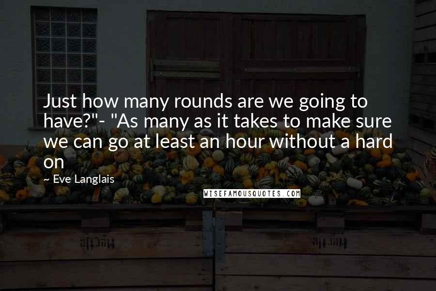 Eve Langlais quotes: Just how many rounds are we going to have?"- "As many as it takes to make sure we can go at least an hour without a hard on