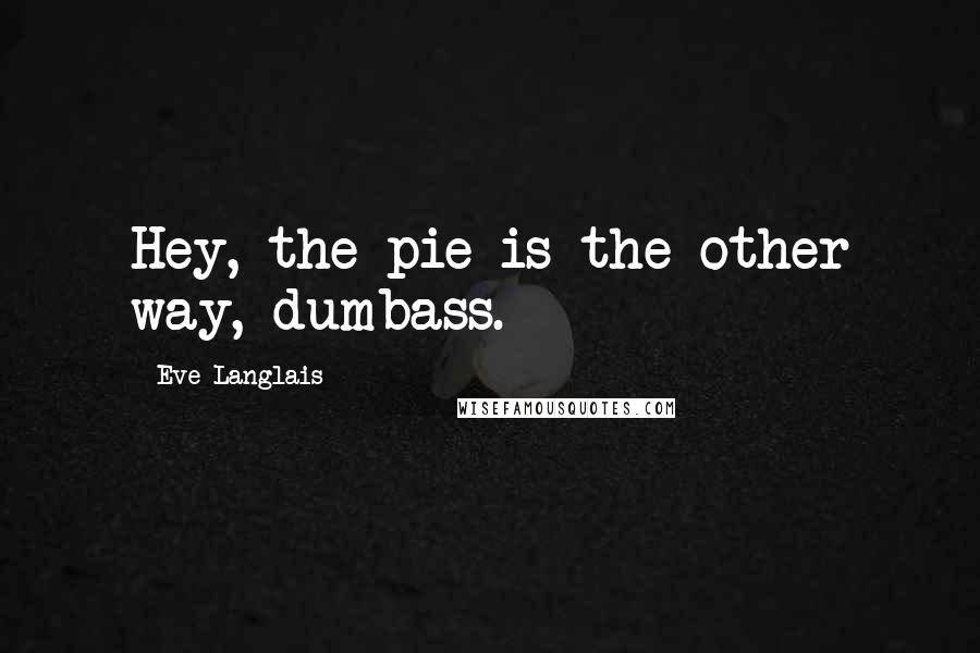 Eve Langlais quotes: Hey, the pie is the other way, dumbass.