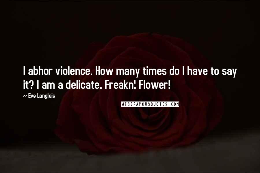 Eve Langlais quotes: I abhor violence. How many times do I have to say it? I am a delicate. Freakn'. Flower!
