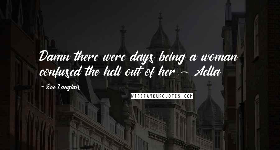Eve Langlais quotes: Damn there were days being a woman confused the hell out of her.- Aella