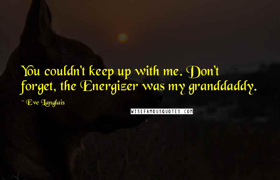 Eve Langlais quotes: You couldn't keep up with me. Don't forget, the Energizer was my granddaddy.