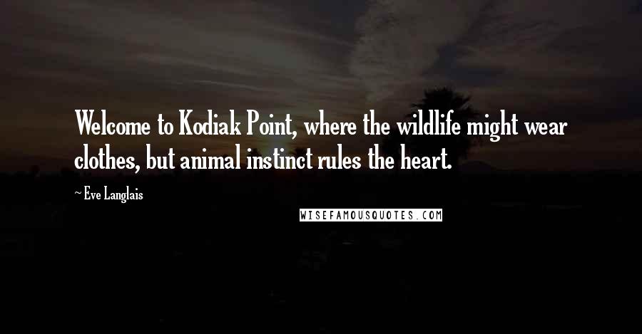 Eve Langlais quotes: Welcome to Kodiak Point, where the wildlife might wear clothes, but animal instinct rules the heart.