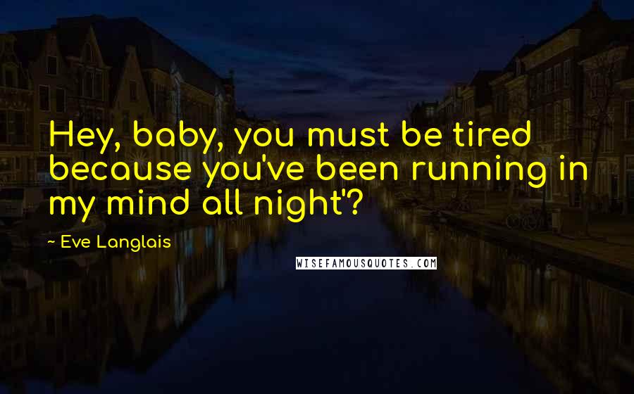 Eve Langlais quotes: Hey, baby, you must be tired because you've been running in my mind all night'?
