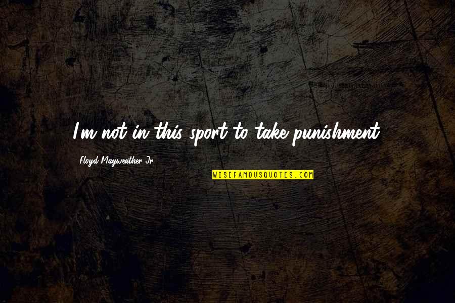 Eve Life Size Quotes By Floyd Mayweather Jr.: I'm not in this sport to take punishment. Eve Life Size Quotes By Floyd Mayweather Jr.: I'm not in this sport to take punishment.
