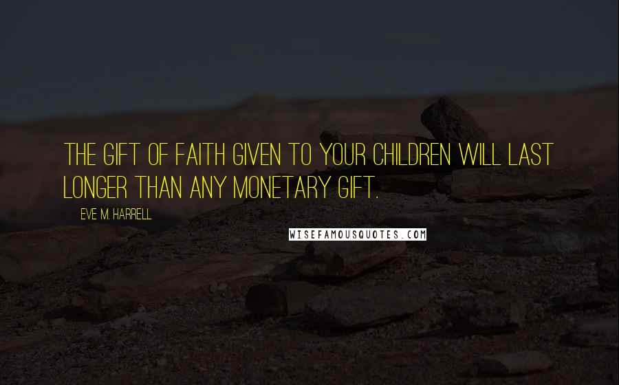 Eve M. Harrell quotes: The gift of faith given to your children will last longer than any monetary gift.