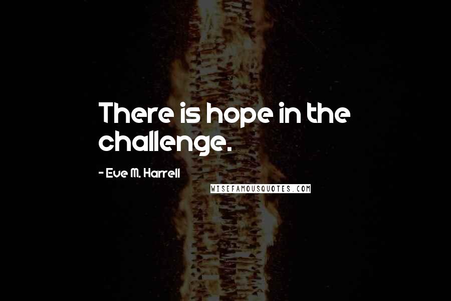 Eve M. Harrell quotes: There is hope in the challenge.