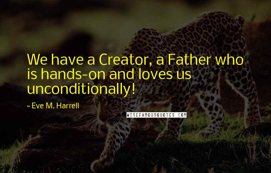 Eve M. Harrell quotes: We have a Creator, a Father who is hands-on and loves us unconditionally!