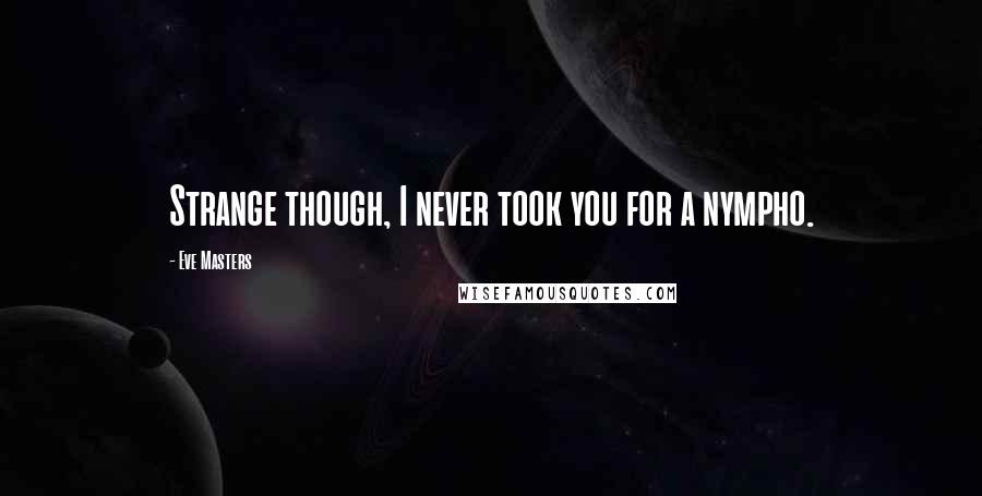Eve Masters quotes: Strange though, I never took you for a nympho.