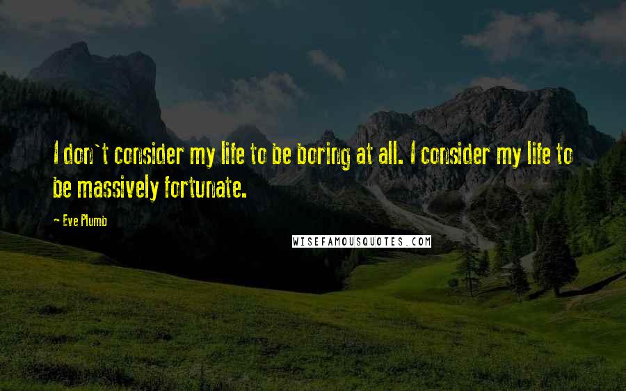 Eve Plumb quotes: I don't consider my life to be boring at all. I consider my life to be massively fortunate.