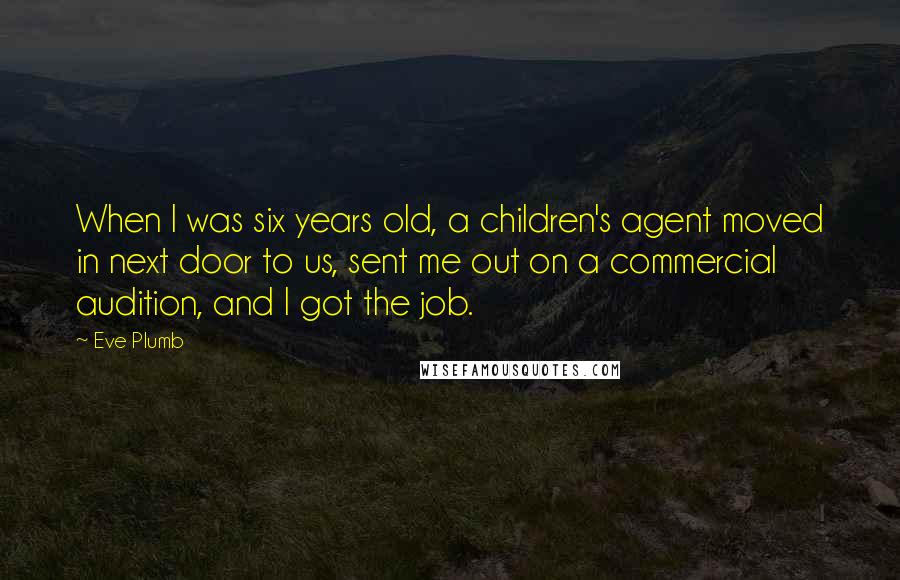 Eve Plumb quotes: When I was six years old, a children's agent moved in next door to us, sent me out on a commercial audition, and I got the job.