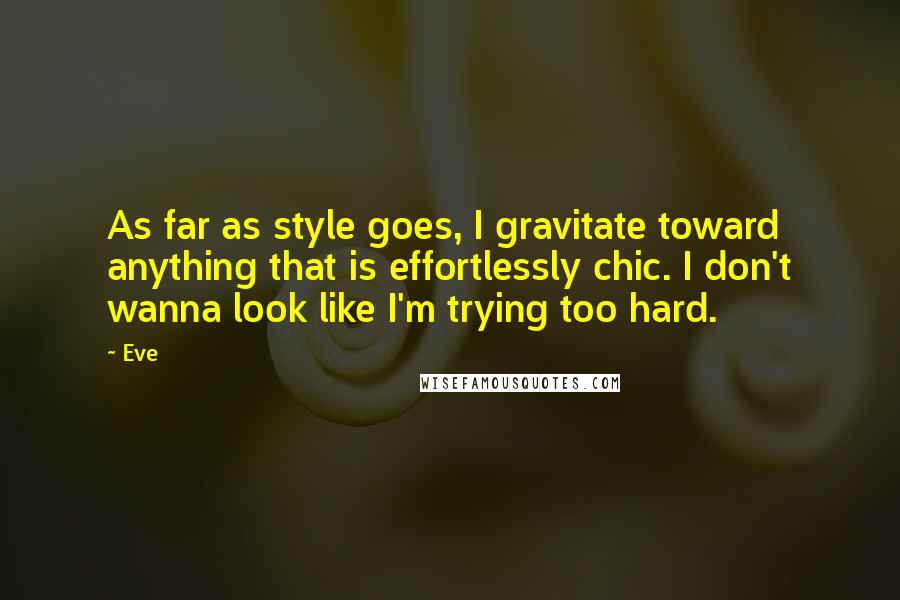 Eve quotes: As far as style goes, I gravitate toward anything that is effortlessly chic. I don't wanna look like I'm trying too hard.