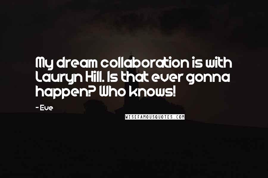 Eve quotes: My dream collaboration is with Lauryn Hill. Is that ever gonna happen? Who knows!