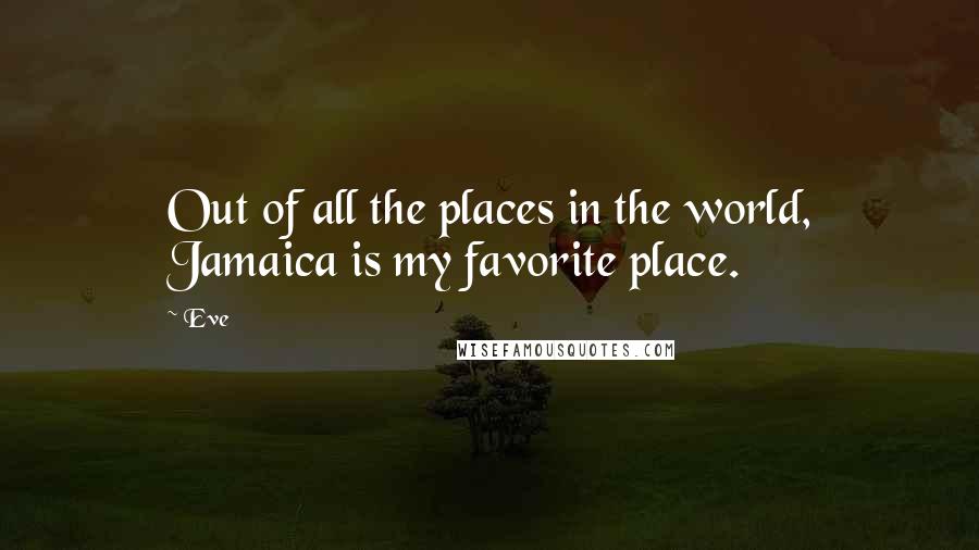 Eve quotes: Out of all the places in the world, Jamaica is my favorite place.