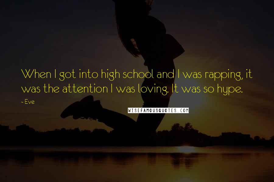 Eve quotes: When I got into high school and I was rapping, it was the attention I was loving. It was so hype.