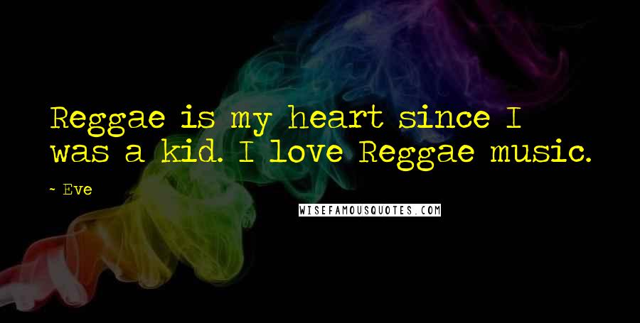 Eve quotes: Reggae is my heart since I was a kid. I love Reggae music.