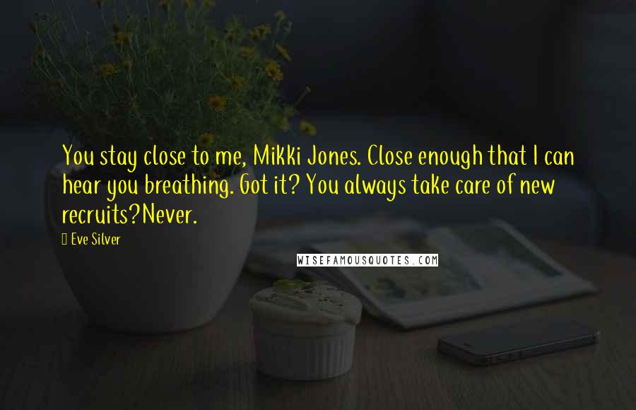 Eve Silver quotes: You stay close to me, Mikki Jones. Close enough that I can hear you breathing. Got it? You always take care of new recruits?Never. Eve Silver quotes: You stay close to me, Mikki Jones. Close enough that I can hear you breathing. Got it? You always take care of new recruits?Never.
