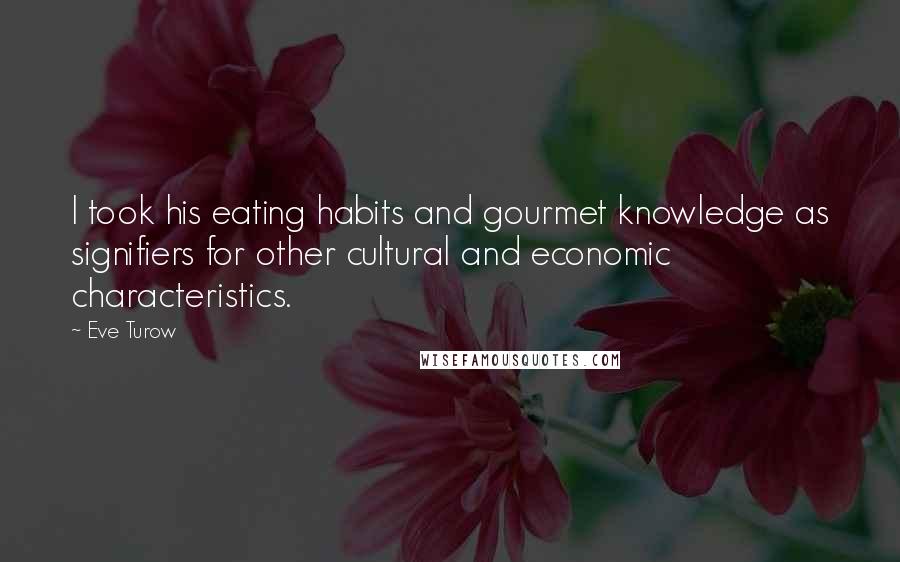 Eve Turow quotes: I took his eating habits and gourmet knowledge as signifiers for other cultural and economic characteristics.