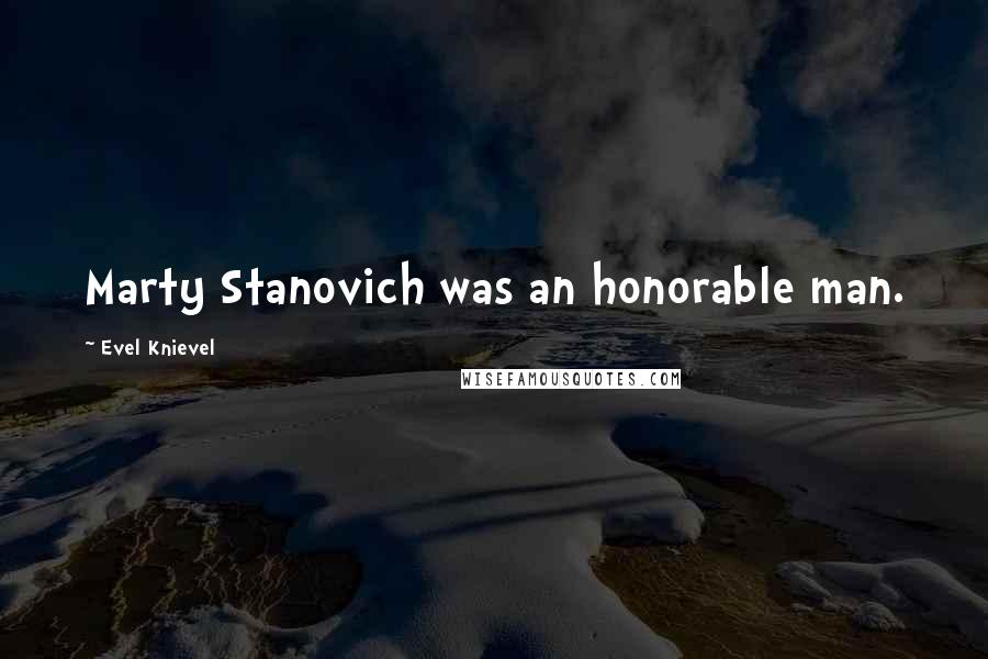 Evel Knievel quotes: Marty Stanovich was an honorable man.