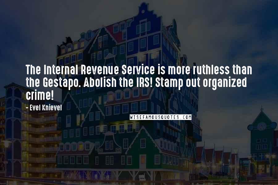Evel Knievel quotes: The Internal Revenue Service is more ruthless than the Gestapo. Abolish the IRS! Stamp out organized crime! Evel Knievel quotes: The Internal Revenue Service is more ruthless than the Gestapo. Abolish the IRS! Stamp out organized crime!