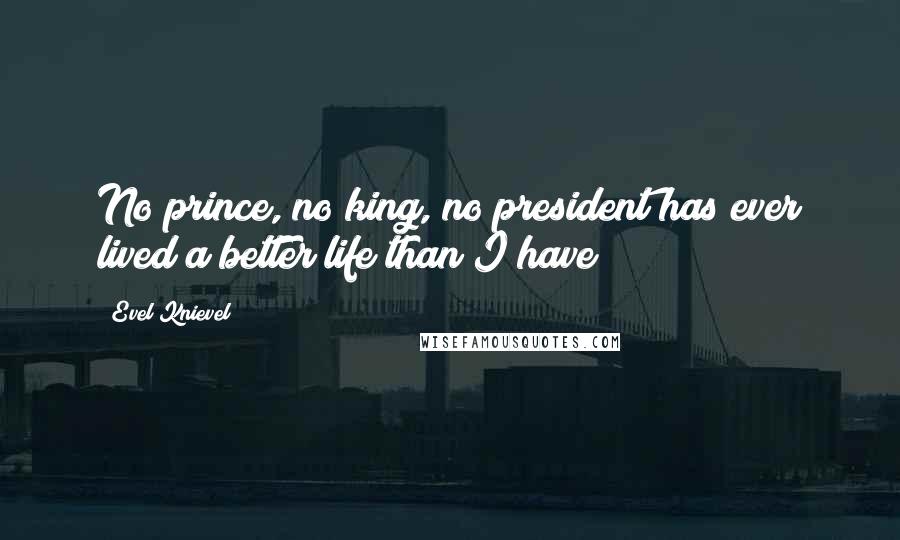 Evel Knievel quotes: No prince, no king, no president has ever lived a better life than I have!