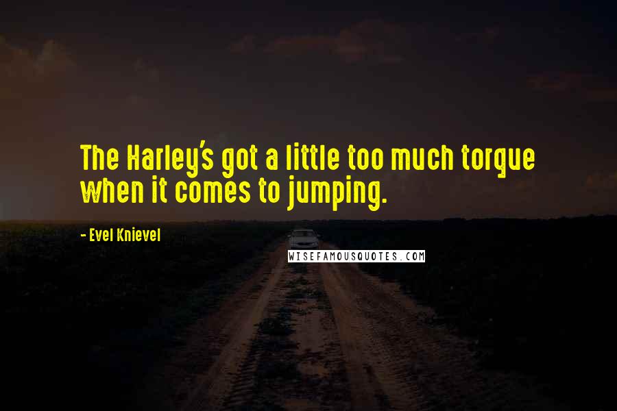 Evel Knievel quotes: The Harley's got a little too much torque when it comes to jumping.