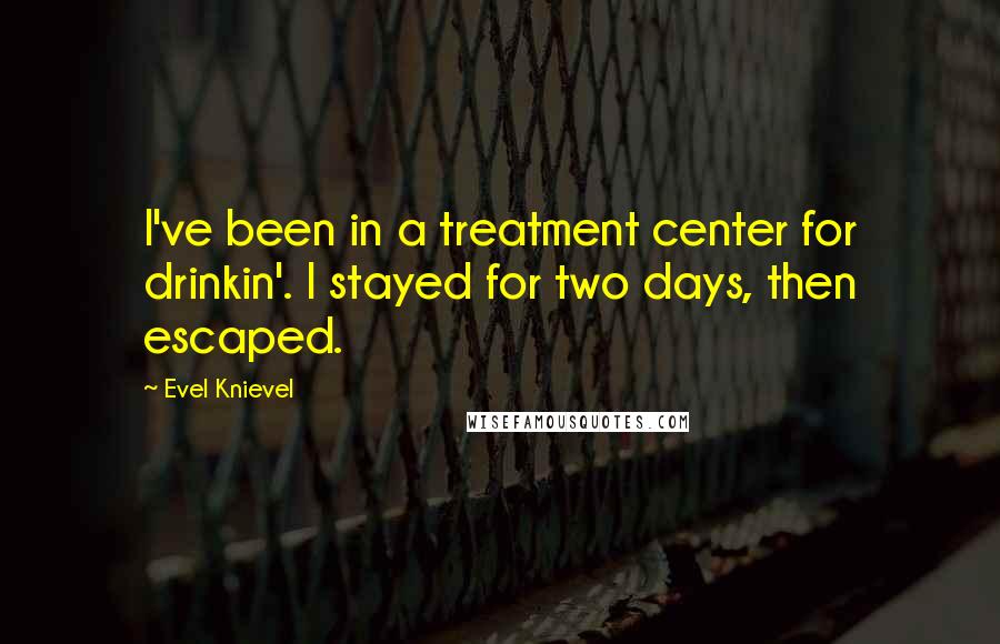 Evel Knievel quotes: I've been in a treatment center for drinkin'. I stayed for two days, then escaped.