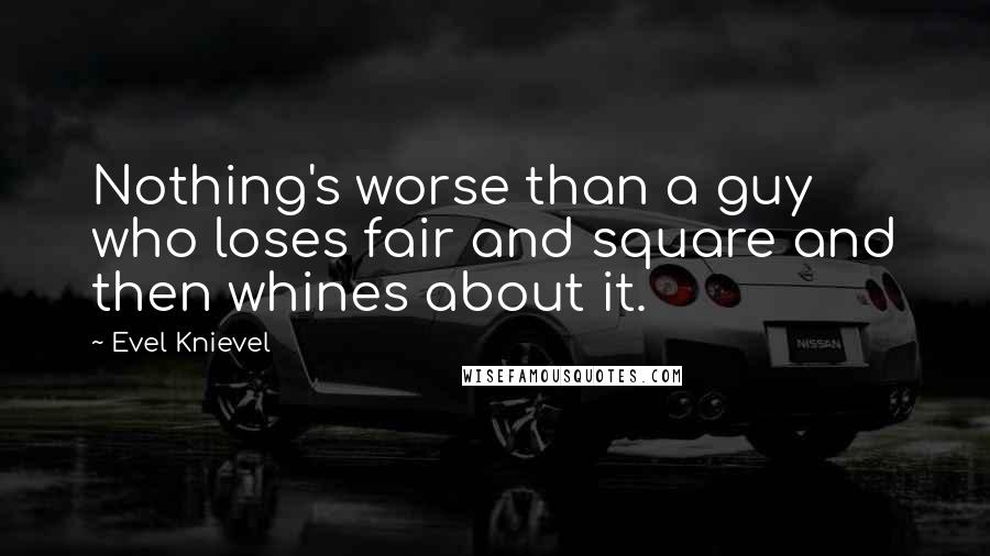 Evel Knievel quotes: Nothing's worse than a guy who loses fair and square and then whines about it.