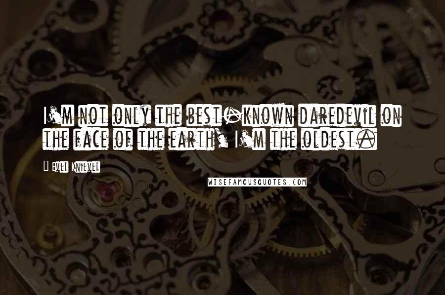 Evel Knievel quotes: I'm not only the best-known daredevil on the face of the earth, I'm the oldest.