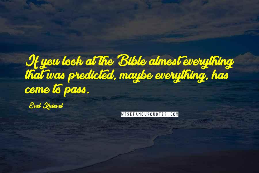 Evel Knievel quotes: If you look at the Bible almost everything that was predicted, maybe everything, has come to pass.