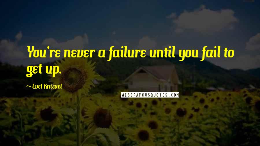 Evel Knievel quotes: You're never a failure until you fail to get up.