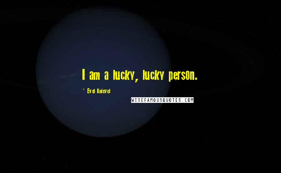 Evel Knievel quotes: I am a lucky, lucky person.