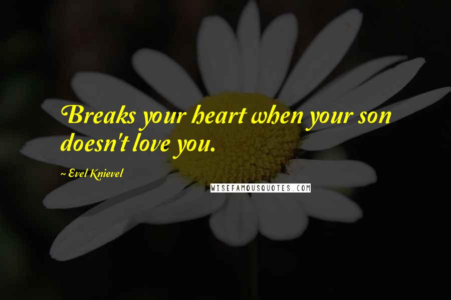 Evel Knievel quotes: Breaks your heart when your son doesn't love you.