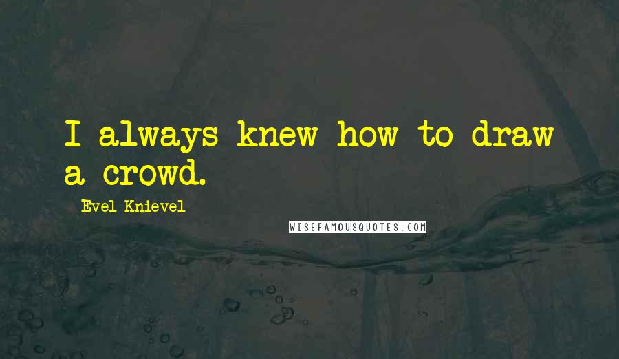 Evel Knievel quotes: I always knew how to draw a crowd.