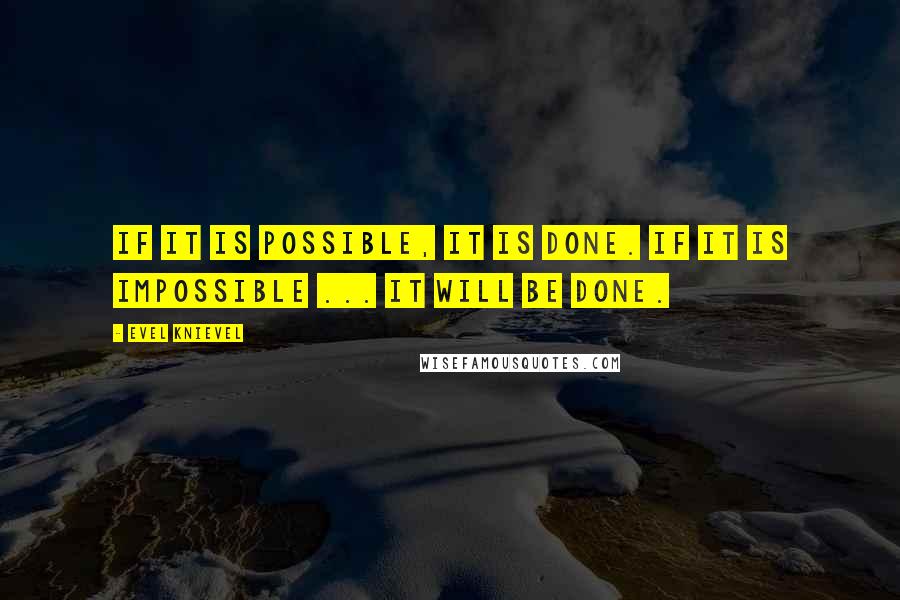 Evel Knievel quotes: If it is possible, it is done. If it is impossible ... it will be done.