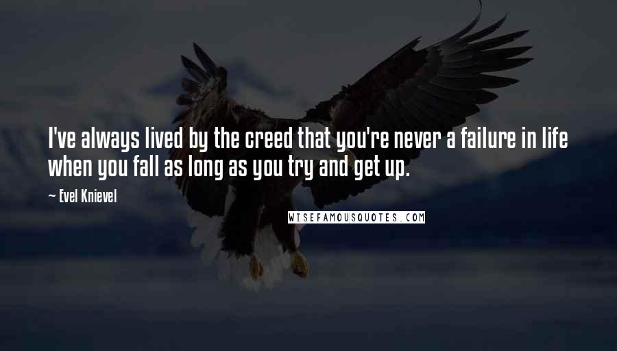 Evel Knievel quotes: I've always lived by the creed that you're never a failure in life when you fall as long as you try and get up. Evel Knievel quotes: I've always lived by the creed that you're never a failure in life when you fall as long as you try and get up.