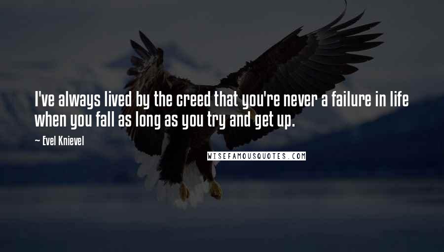 Evel Knievel quotes: I've always lived by the creed that you're never a failure in life when you fall as long as you try and get up.