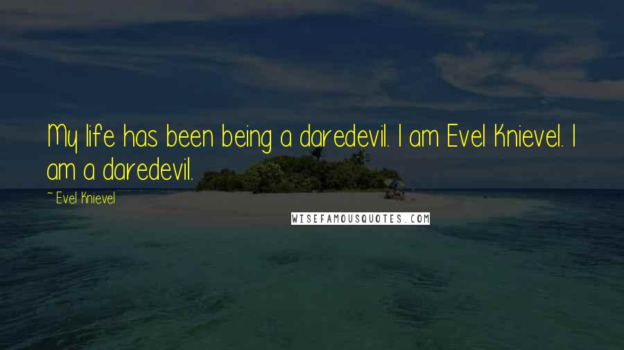 Evel Knievel quotes: My life has been being a daredevil. I am Evel Knievel. I am a daredevil.