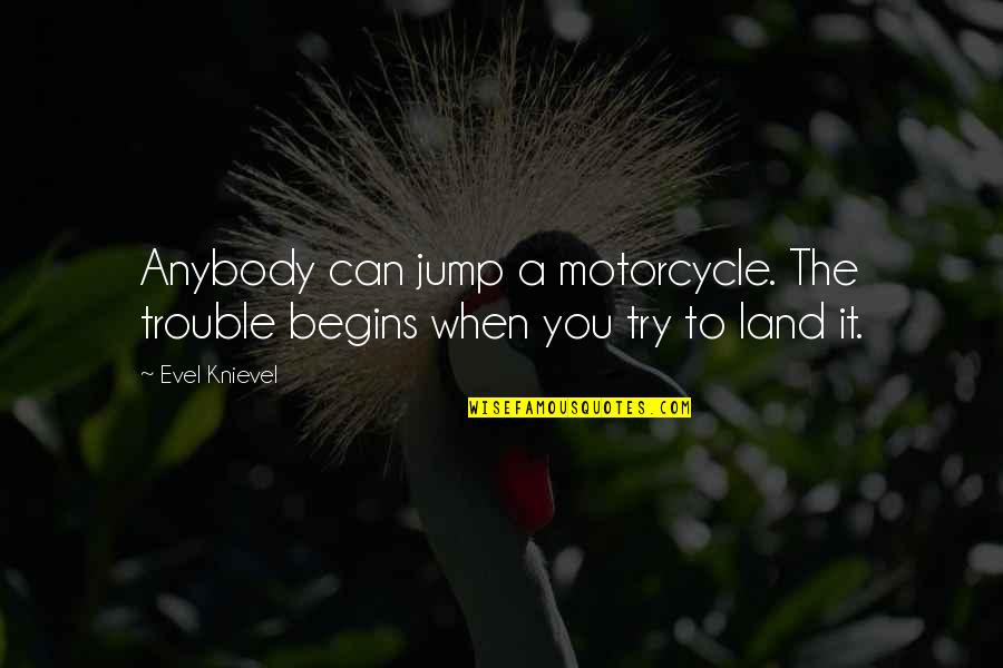 Evel Quotes By Evel Knievel: Anybody can jump a motorcycle. The trouble begins