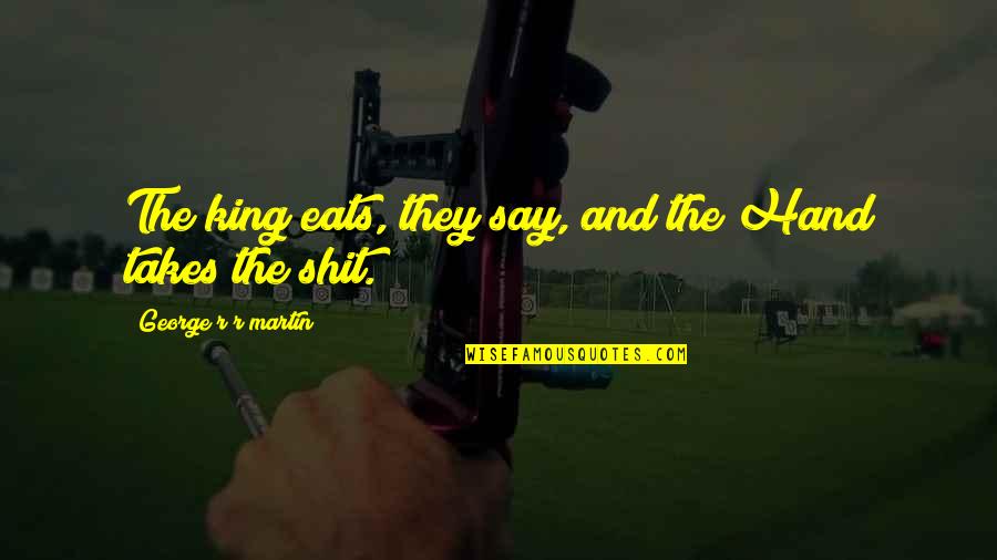 Eveleens Aalsmeer Quotes By George R R Martin: The king eats, they say, and the Hand Eveleens Aalsmeer Quotes By George R R Martin: The king eats, they say, and the Hand