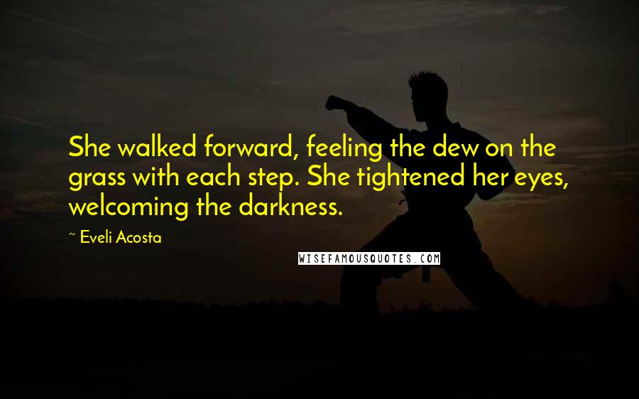 Eveli Acosta quotes: She walked forward, feeling the dew on the grass with each step. She tightened her eyes, welcoming the darkness.