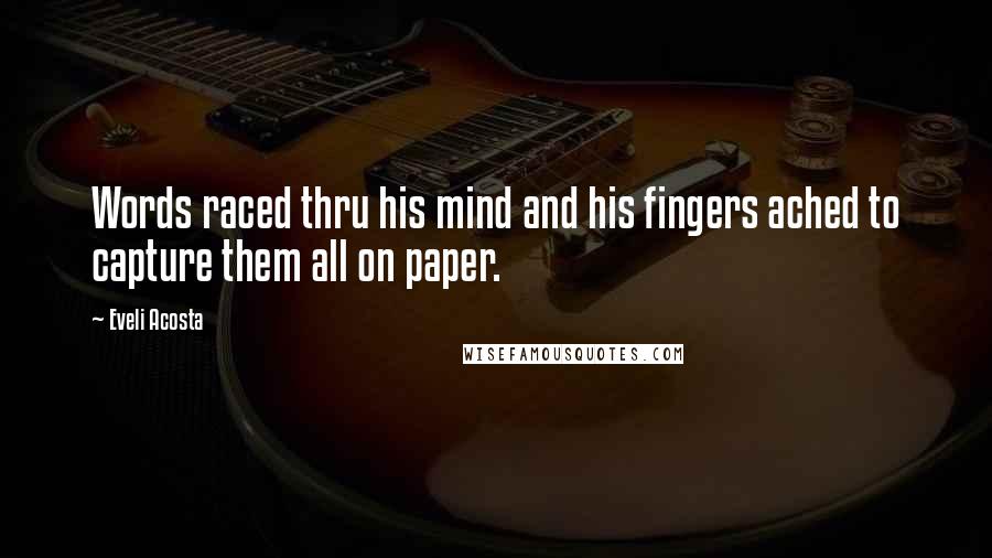 Eveli Acosta quotes: Words raced thru his mind and his fingers ached to capture them all on paper.