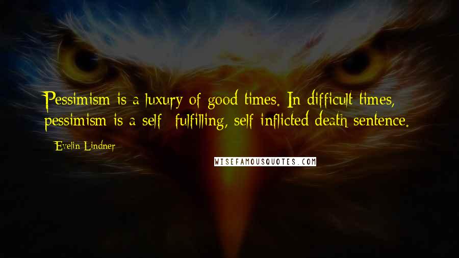 Evelin Lindner quotes: Pessimism is a luxury of good times. In difficult times, pessimism is a self- fulfilling, self-inflicted death sentence. Evelin Lindner quotes: Pessimism is a luxury of good times. In difficult times, pessimism is a self- fulfilling, self-inflicted death sentence.