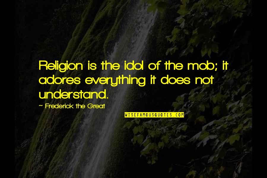Eveling Trejo Quotes By Frederick The Great: Religion is the idol of the mob; it Eveling Trejo Quotes By Frederick The Great: Religion is the idol of the mob; it
