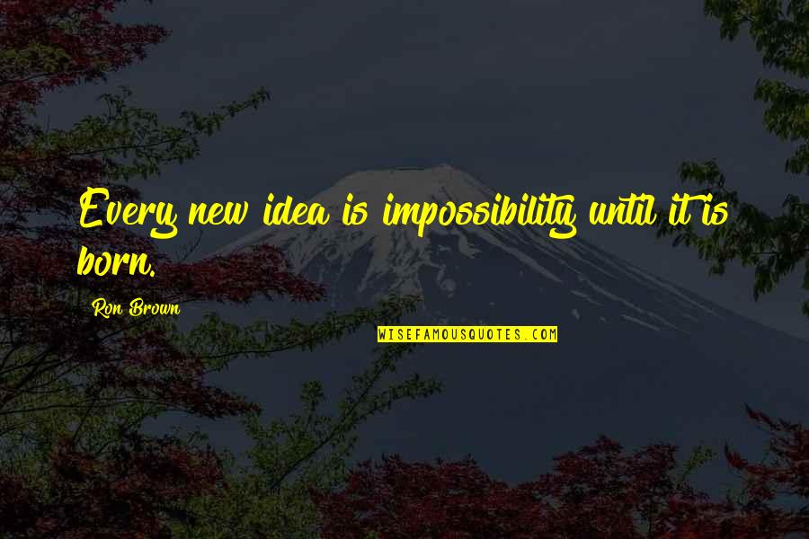 Evelisse Martir Quotes By Ron Brown: Every new idea is impossibility until it is