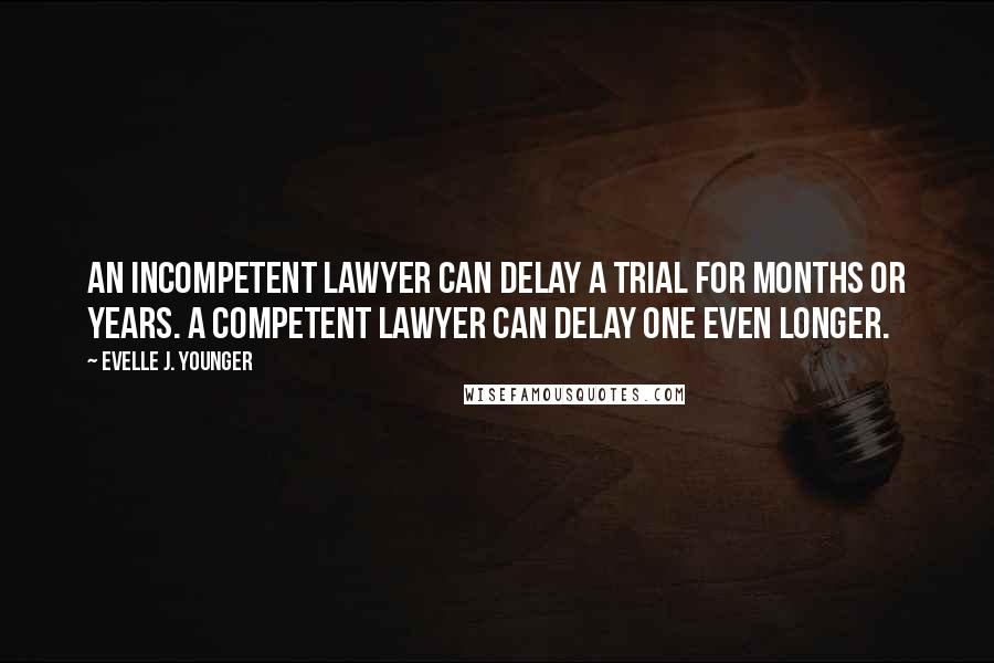 Evelle J. Younger quotes: An incompetent lawyer can delay a trial for months or years. A competent lawyer can delay one even longer. Evelle J. Younger quotes: An incompetent lawyer can delay a trial for months or years. A competent lawyer can delay one even longer.