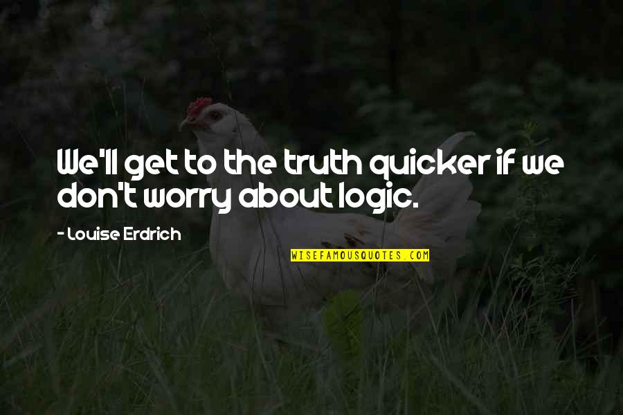 Evellyn Quotes By Louise Erdrich: We'll get to the truth quicker if we Evellyn Quotes By Louise Erdrich: We'll get to the truth quicker if we
