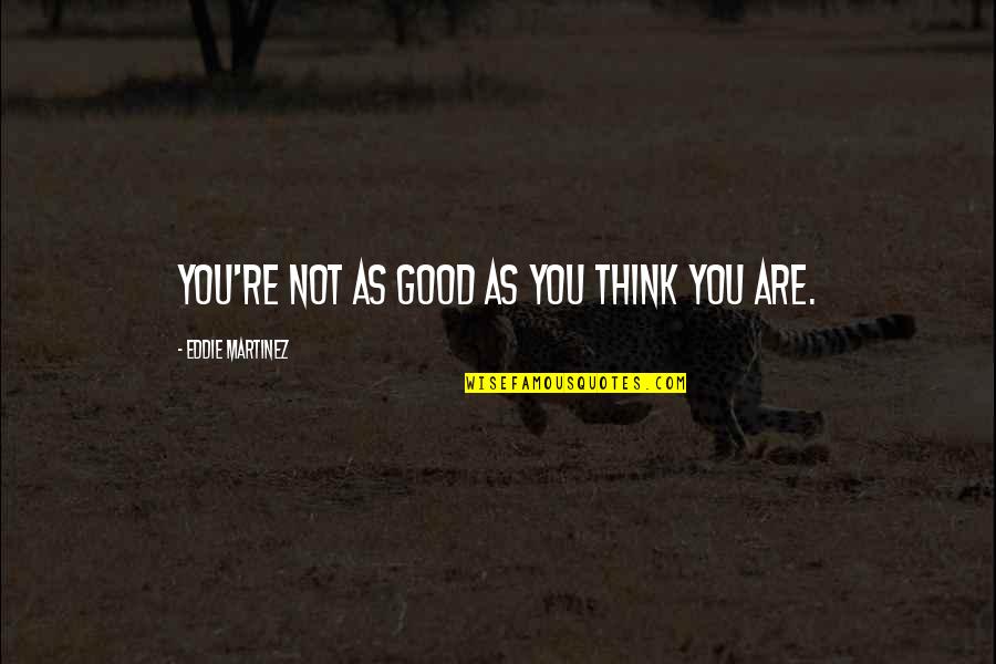 Eveltraksport Quotes By Eddie Martinez: You're not as good as you think you Eveltraksport Quotes By Eddie Martinez: You're not as good as you think you