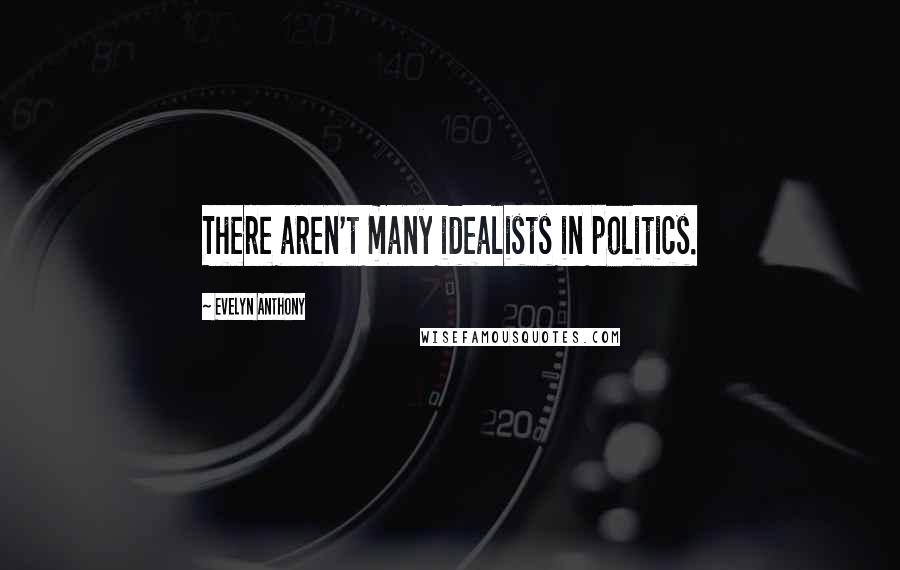 Evelyn Anthony quotes: There aren't many idealists in politics.